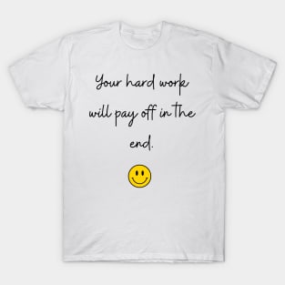 Your hard work will pay off in the end. T-Shirt